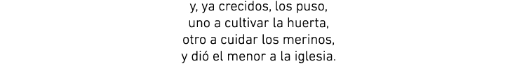 y, ya crecidos, los puso, uno a cultivar la huerta, otro a cuidar los merinos, y di el menor a la iglesia.